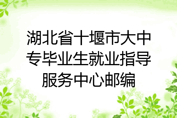 湖北省十堰市大中专毕业生就业指导服务中心邮编