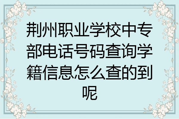 荆州职业学校中专部电话号码查询学籍信息怎么查的到呢