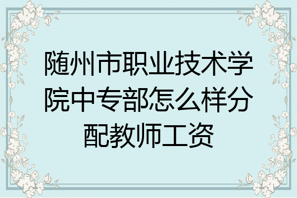 随州市职业技术学院中专部怎么样分配教师工资