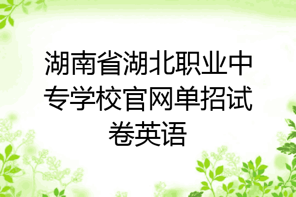 湖南省湖北职业中专学校官网单招试卷英语