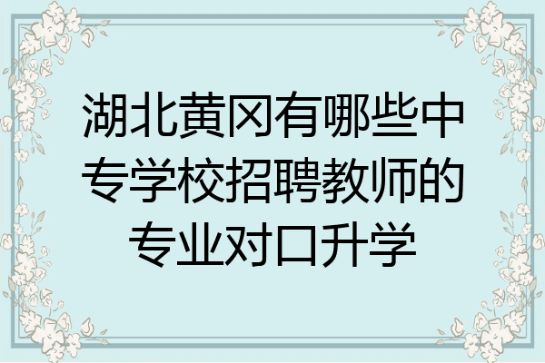 湖北黄冈有哪些中专学校招聘教师的专业对口升学