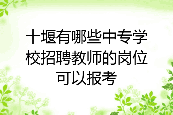 十堰有哪些中专学校招聘教师的岗位可以报考