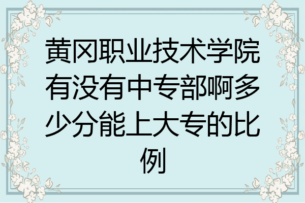 黄冈职业技术学院有没有中专部啊多少分能上大专的比例