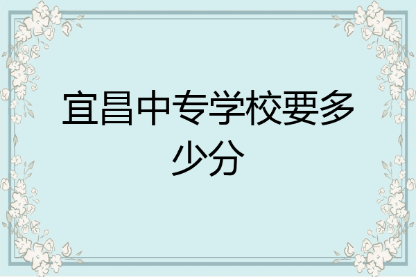 宜昌中专学校要多少分