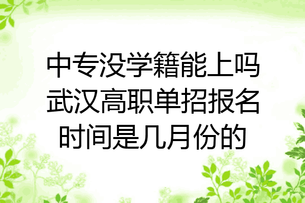 中专没学籍能上吗武汉高职单招报名时间是几月份的