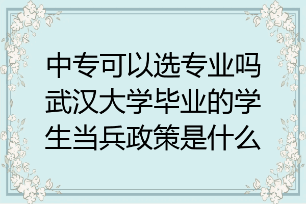 中专可以选专业吗武汉大学毕业的学生当兵政策是什么