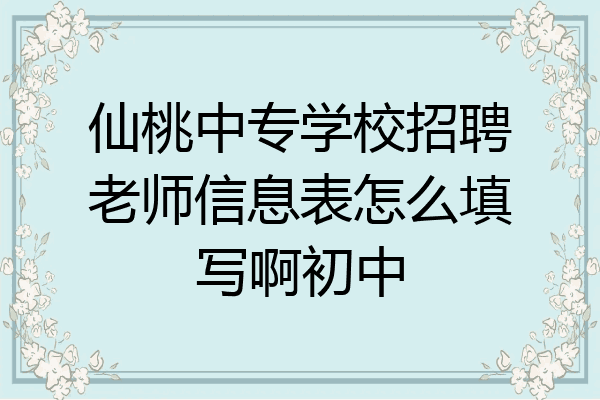 仙桃中专学校招聘老师信息表怎么填写啊初中