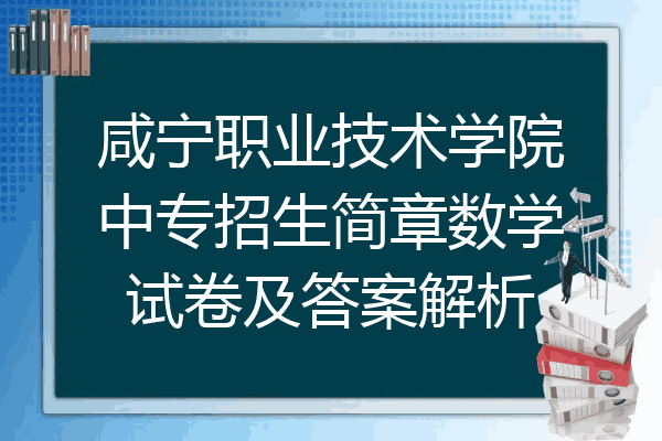 咸宁职业技术学院中专招生简章数学试卷及答案解析