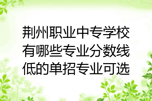 荆州职业中专学校有哪些专业分数线低的单招专业可选
