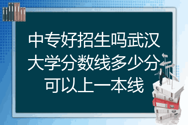 中专好招生吗武汉大学分数线多少分可以上一本线