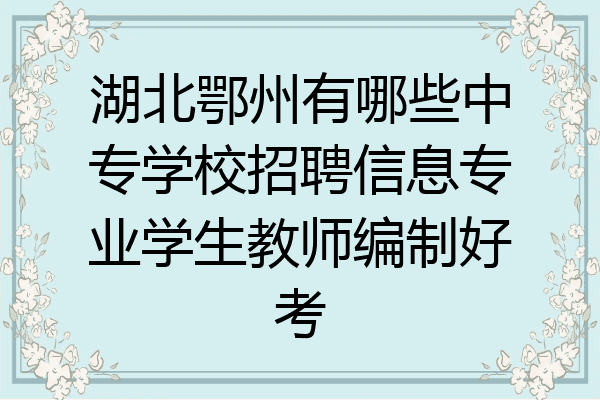湖北鄂州有哪些中专学校招聘信息专业学生教师编制好考