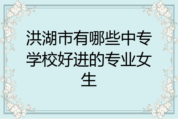 洪湖市有哪些中专学校好进的专业女生