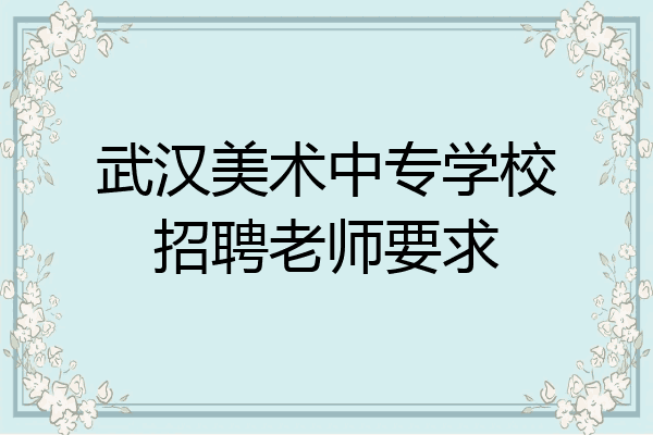 武汉美术中专学校招聘老师要求