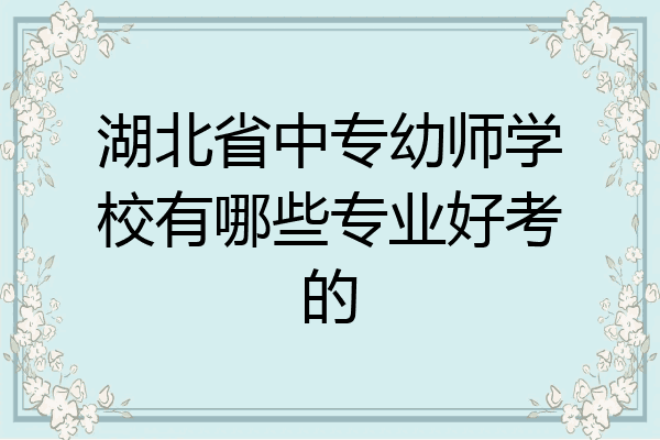 湖北省中专幼师学校有哪些专业好考的