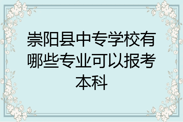崇阳县中专学校有哪些专业可以报考本科