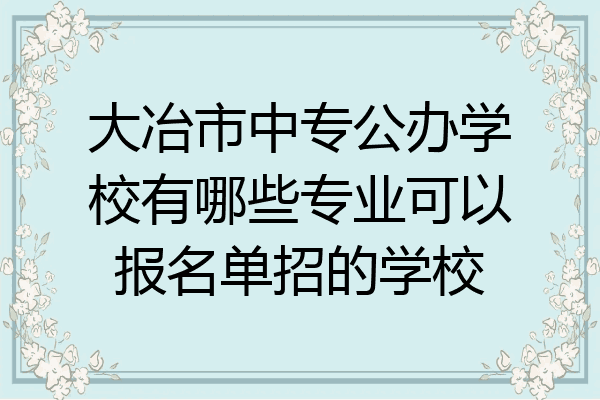 大冶市中专公办学校有哪些专业可以报名单招的学校