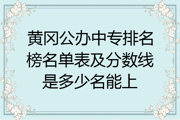 黄冈公办中专排名榜名单表及分数线是多少名能上