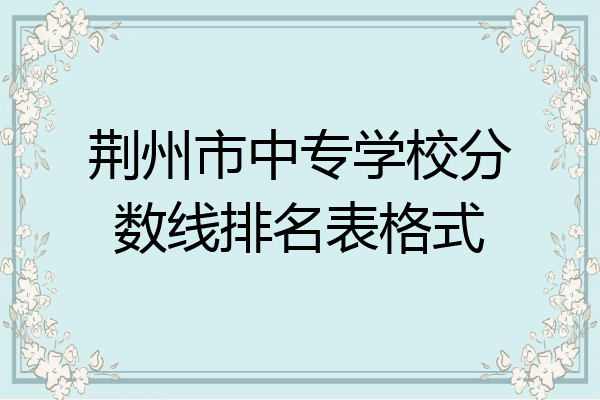 荆州市中专学校分数线排名表格式