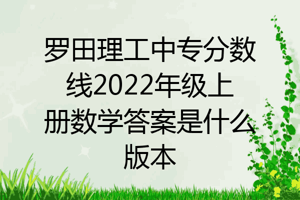 罗田理工中专分数线2022年级上册数学答案是什么版本