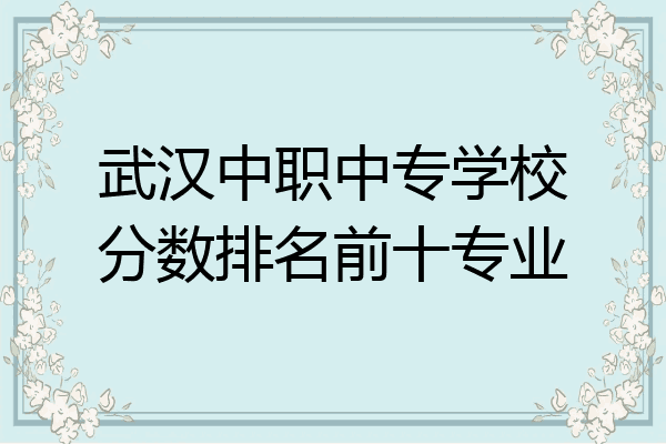 武汉中职中专学校分数排名前十专业