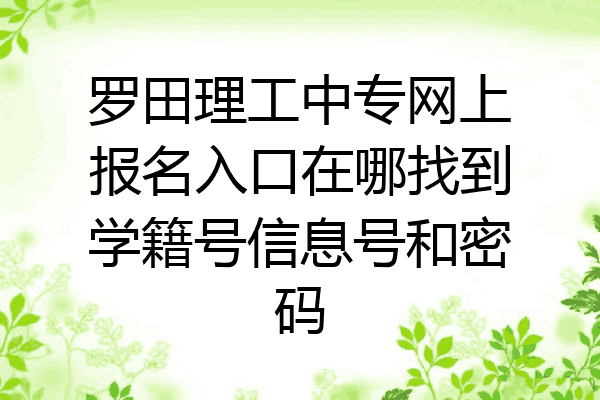罗田理工中专网上报名入口在哪找到学籍号信息号和密码