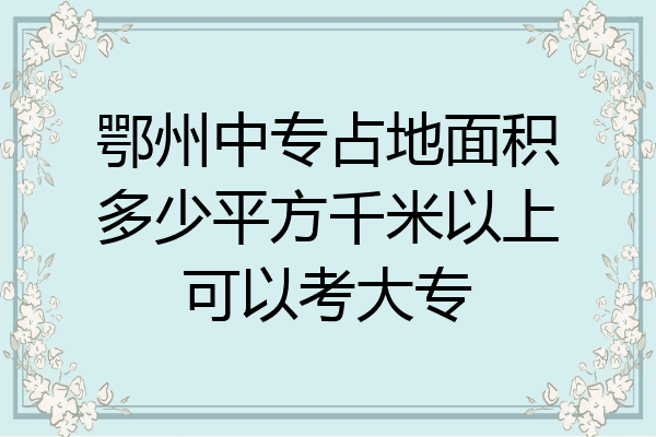 鄂州中专占地面积多少平方千米以上可以考大专