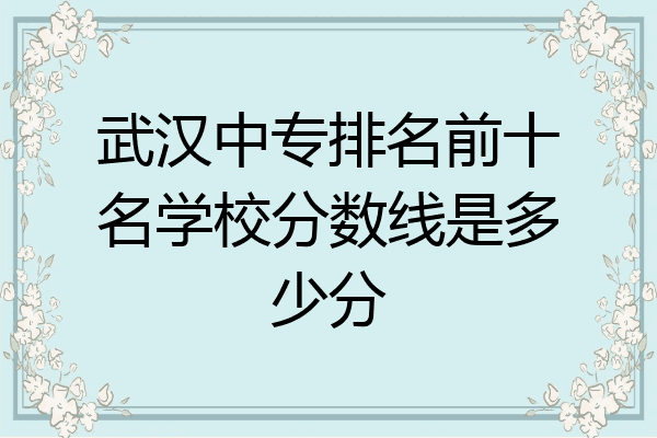 武汉中专排名前十名学校分数线是多少分