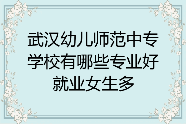 武汉幼儿师范中专学校有哪些专业好就业女生多