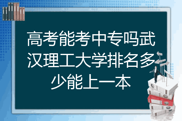高考能考中专吗武汉理工大学排名多少能上一本