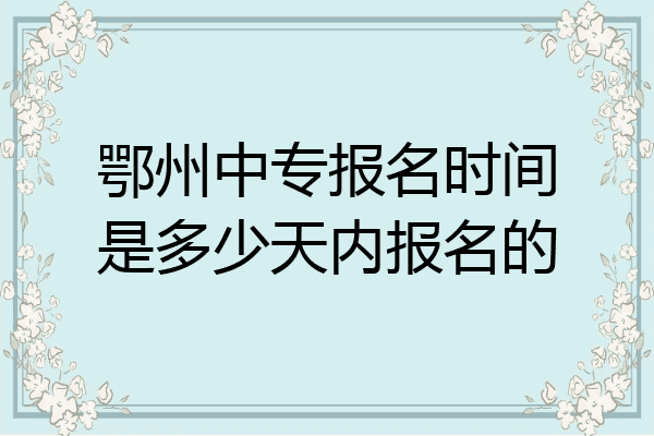 鄂州中专报名时间是多少天内报名的