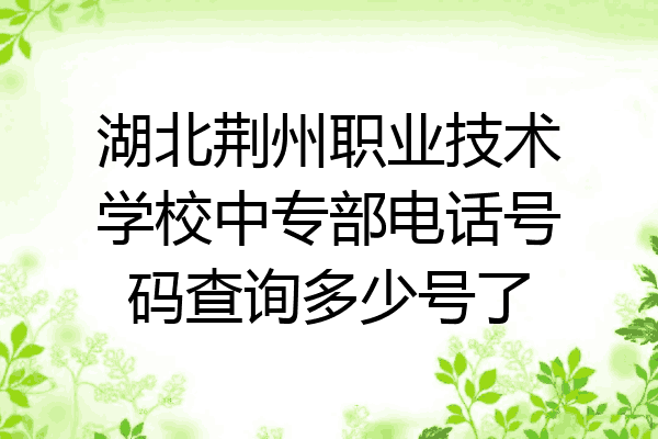 湖北荆州职业技术学校中专部电话号码查询多少号了