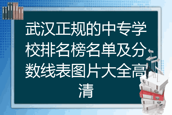 武汉正规的中专学校排名榜名单及分数线表图片大全高清