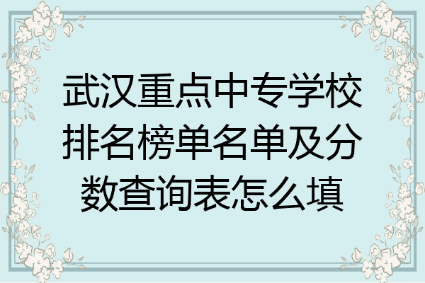 武汉重点中专学校排名榜单名单及分数查询表怎么填