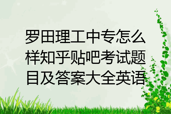 罗田理工中专怎么样知乎贴吧考试题目及答案大全英语