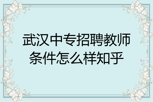 武汉中专招聘教师条件怎么样知乎