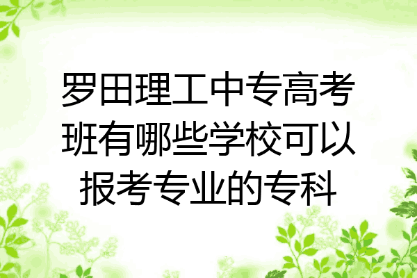 罗田理工中专高考班有哪些学校可以报考专业的专科
