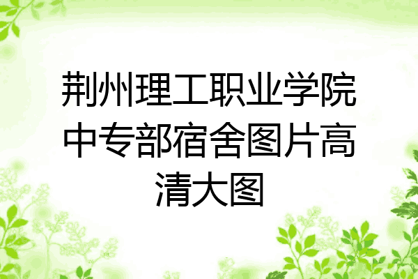 荆州理工职业学院中专部宿舍图片高清大图