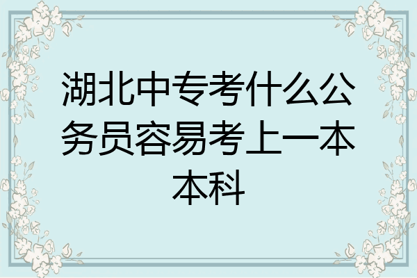 湖北中专考什么公务员容易考上一本本科