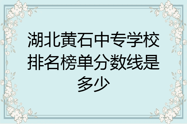 湖北黄石中专学校排名榜单分数线是多少