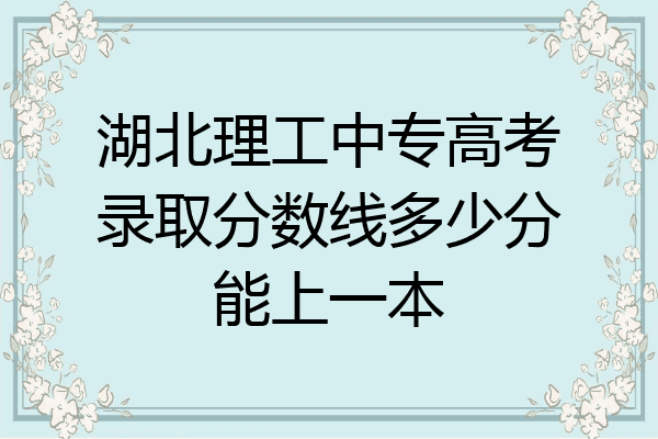 湖北理工中专高考录取分数线多少分能上一本