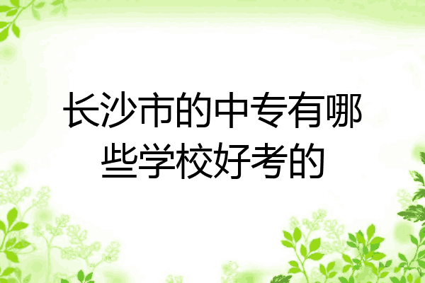 长沙市的中专有哪些学校好考的
