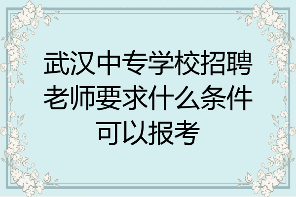 武汉中专学校招聘老师要求什么条件可以报考