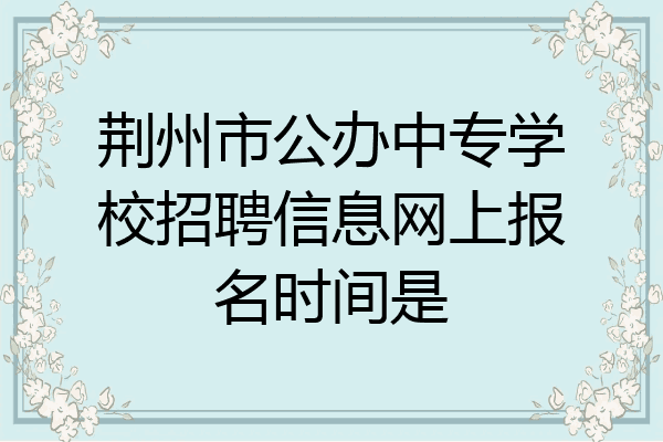 荆州市公办中专学校招聘信息网上报名时间是