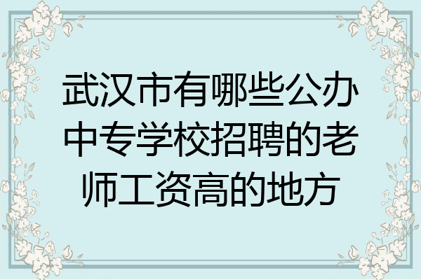 武汉市有哪些公办中专学校招聘的老师工资高的地方