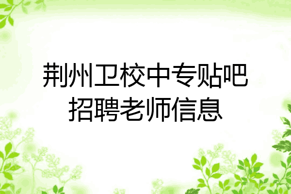 荆州卫校中专贴吧招聘老师信息