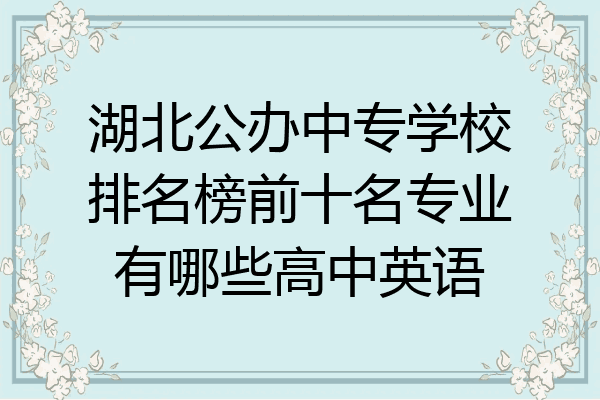 湖北公办中专学校排名榜前十名专业有哪些高中英语