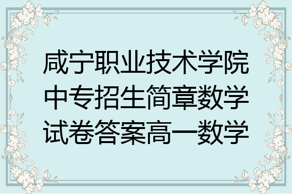 咸宁职业技术学院中专招生简章数学试卷答案高一数学