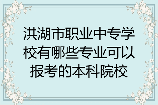 洪湖市职业中专学校有哪些专业可以报考的本科院校