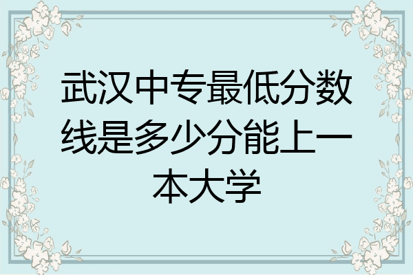 武汉中专最低分数线是多少分能上一本大学