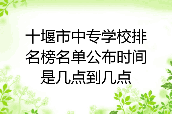 十堰市中专学校排名榜名单公布时间是几点到几点